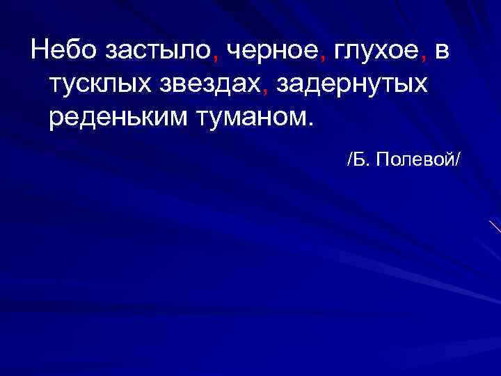 Небо застыло, черное, глухое, в тусклых звездах, задернутых реденьким туманом. /Б. Полевой/ 