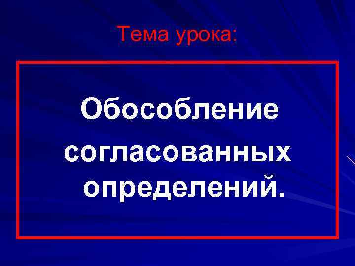 Тема урока: Обособление согласованных определений. 