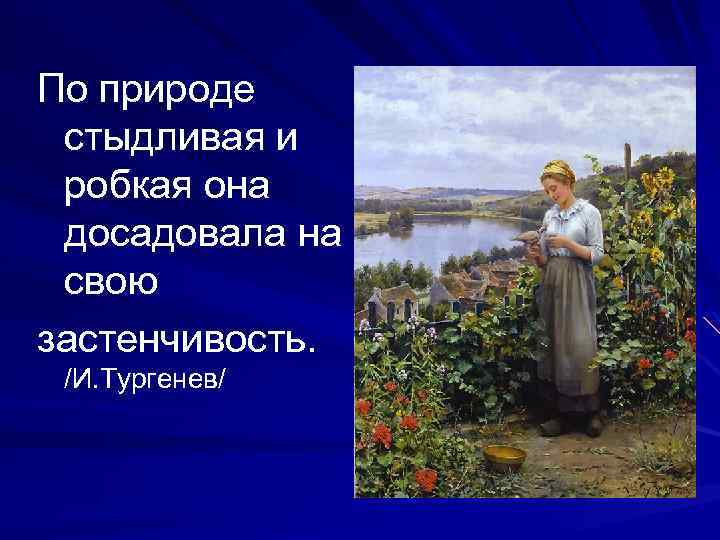 По природе стыдливая и робкая она досадовала на свою застенчивость. /И. Тургенев/ ~~~~~~~~~~~~~~ х
