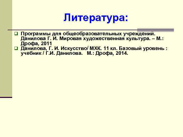 Литература: q Программы для общеобразовательных учреждений. Данилова Г. И. Мировая художественная культура. – М.