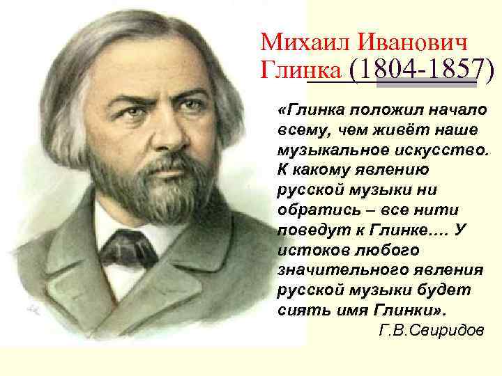 Михаил Иванович Глинка (1804 -1857) «Глинка положил начало всему, чем живёт наше музыкальное искусство.