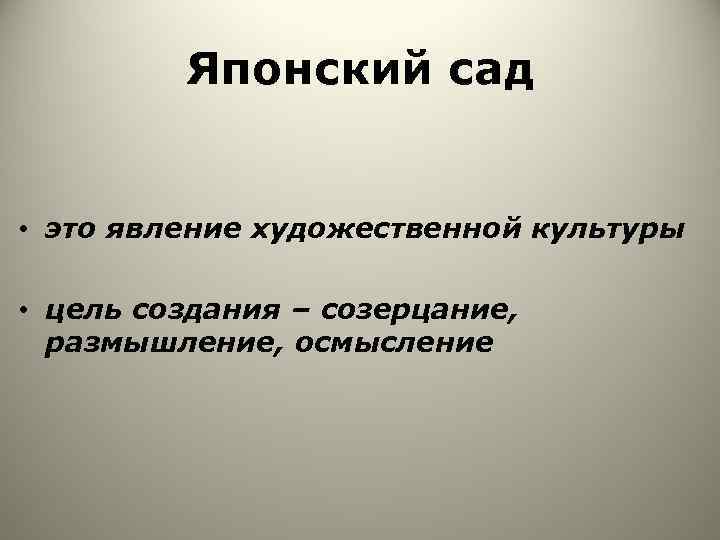 Японский сад • это явление художественной культуры • цель создания – созерцание, размышление, осмысление