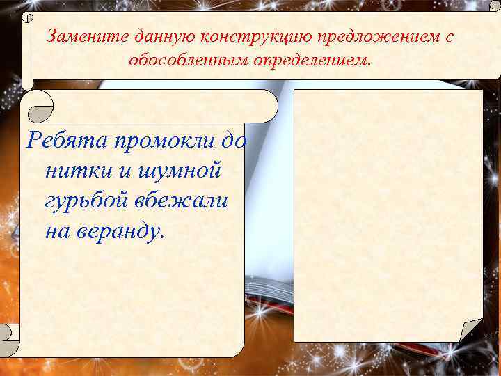 Замените данную конструкцию предложением с обособленным определением. Ребята промокли до нитки и шумной гурьбой