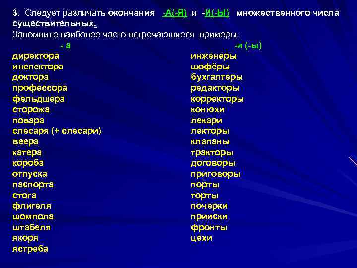3. Следует различать окончания -А(-Я) и -И(-Ы) множественного числа существительных. Запомните наиболее часто встречающиеся