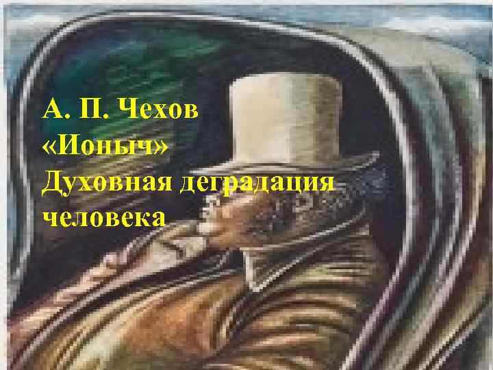 А. П. Чехов «Ионыч» Духовная деградация человека 