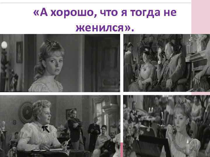  «А хорошо, что я тогда не женился» . 