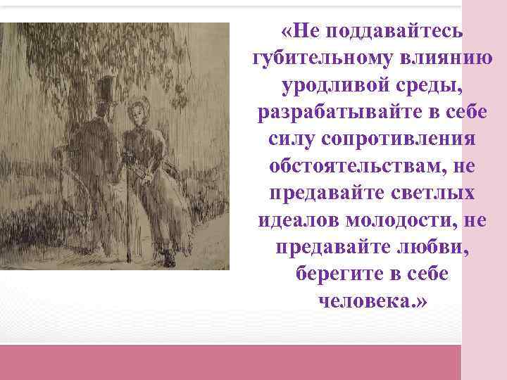  «Не поддавайтесь губительному влиянию уродливой среды, разрабатывайте в себе силу сопротивления обстоятельствам, не