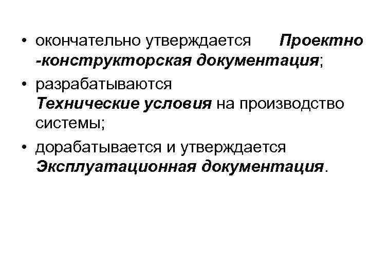  • окончательно утверждается Проектно -конструкторская документация; • разрабатываются Технические условия на производство системы;