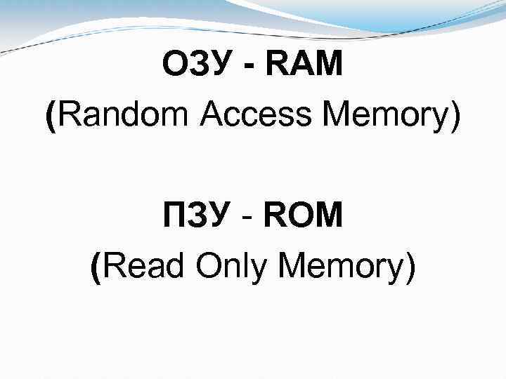 ОЗУ - RAM (Random Access Memory) ПЗУ - ROM (Read Only Memory) 