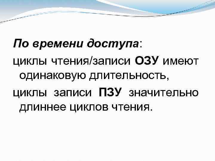 По времени доступа: циклы чтения/записи ОЗУ имеют одинаковую длительность, циклы записи ПЗУ значительно длиннее