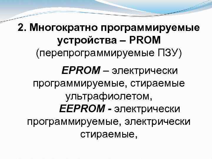 2. Многократно программируемые устройства – PROM (перепрограммируемые ПЗУ) EPROM – электрически программируемые, стираемые ультрафиолетом,