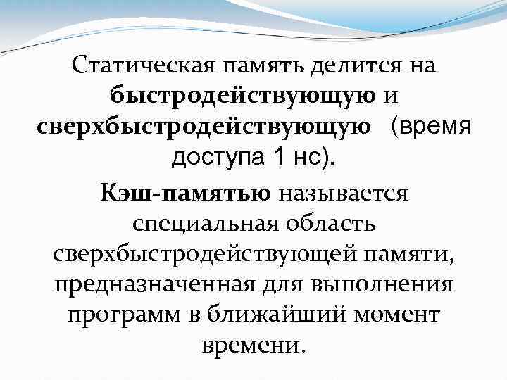 Статическая память делится на быстродействующую и сверхбыстродействующую (время доступа 1 нс). Кэш-памятью называется специальная
