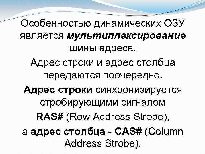Особенностью динамических ОЗУ является мультиплексирование шины адреса. Адрес строки и адрес столбца передаются поочередно.