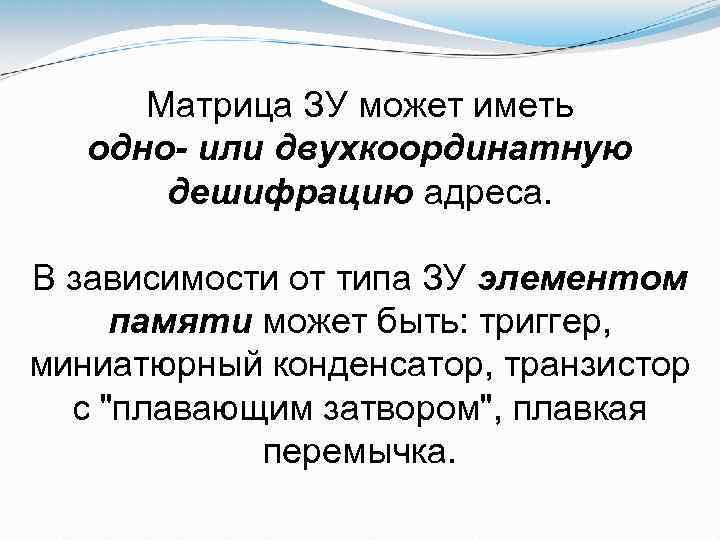 Матрица ЗУ может иметь одно- или двухкоординатную дешифрацию адреса. В зависимости от типа ЗУ