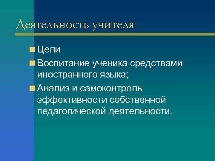 Деятельность учителя n Цели n Воспитание ученика средствами иностранного языка; n Анализ и самоконтроль