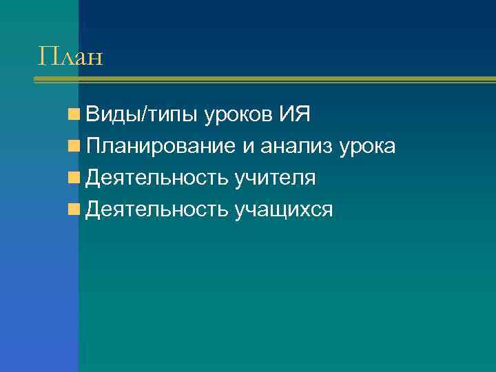 План n Виды/типы уроков ИЯ n Планирование и анализ урока n Деятельность учителя n
