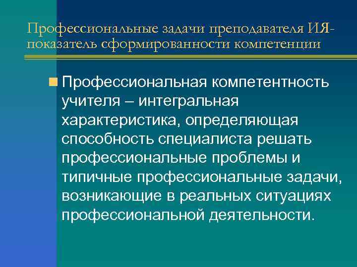 Профессиональные задачи преподавателя ИЯпоказатель сформированности компетенции n Профессиональная компетентность учителя – интегральная характеристика, определяющая