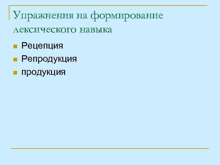 Упражнения на формирование лексического навыка n n n Рецепция Репродукция 