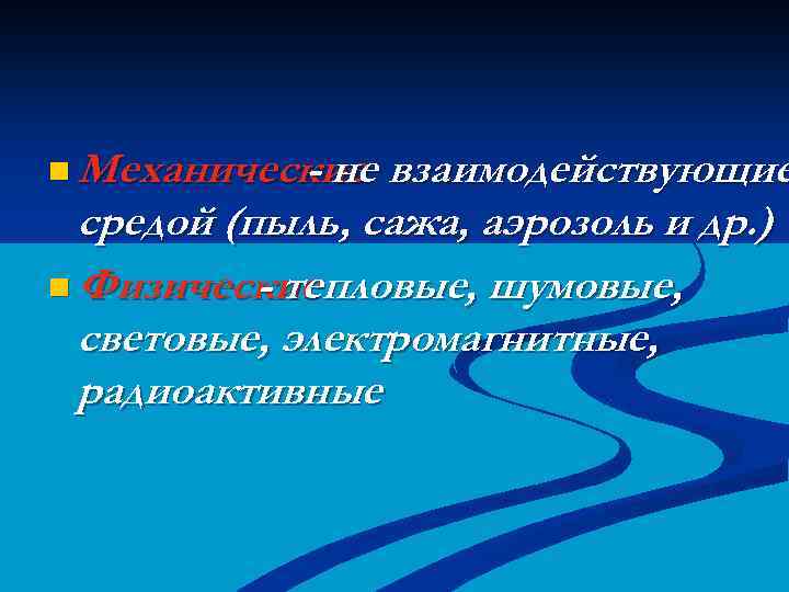 n Механические взаимодействующие - не средой (пыль, сажа, аэрозоль и др. ) n Физические