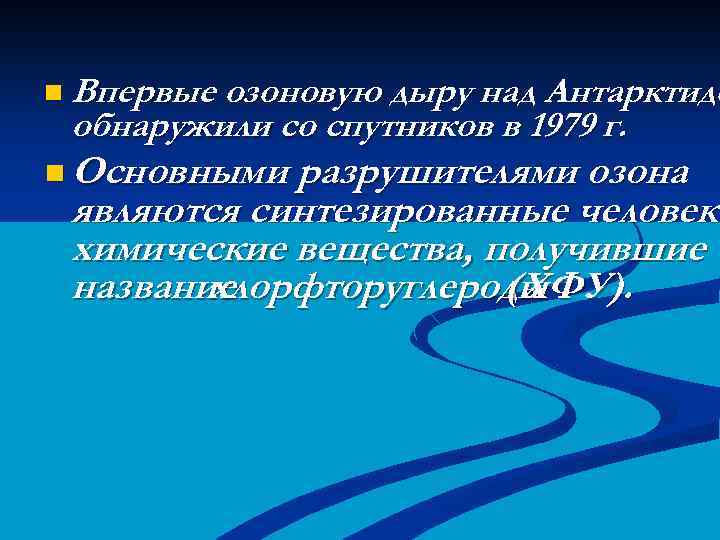 n Впервые озоновую дыру над Антарктидо обнаружили со спутников в 1979 г. n Основными