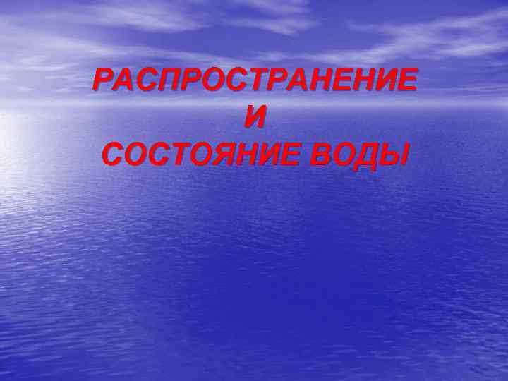 РАСПРОСТРАНЕНИЕ И СОСТОЯНИЕ ВОДЫ 