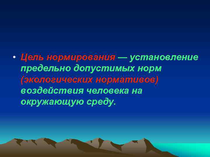  • Цель нормирования — установление предельно допустимых норм (экологических нормативов) воздействия человека на