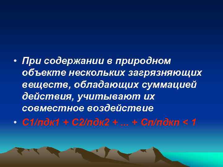  • При содержании в природном объекте нескольких загрязняющих веществ, обладающих суммацией действия, учитывают