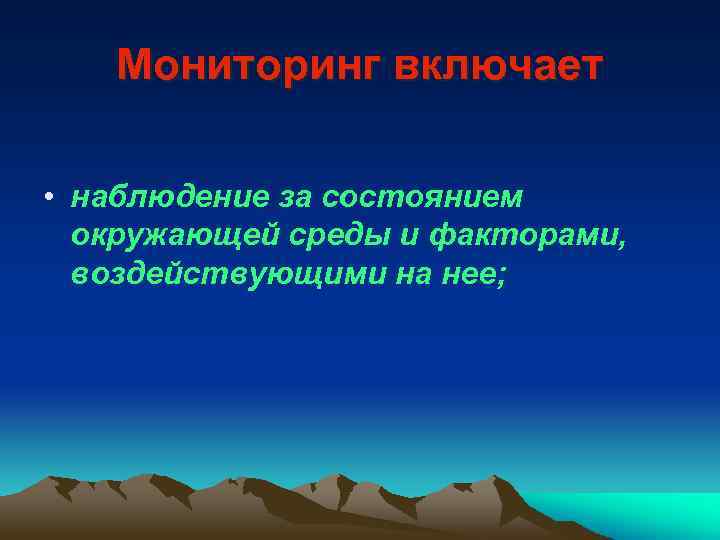 Мониторинг включает • наблюдение за состоянием окружающей среды и факторами, воздействующими на нее; 