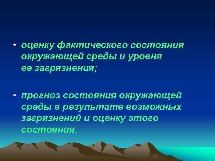  • оценку фактического состояния окружающей среды и уровня ее загрязнения; • прогноз состояния