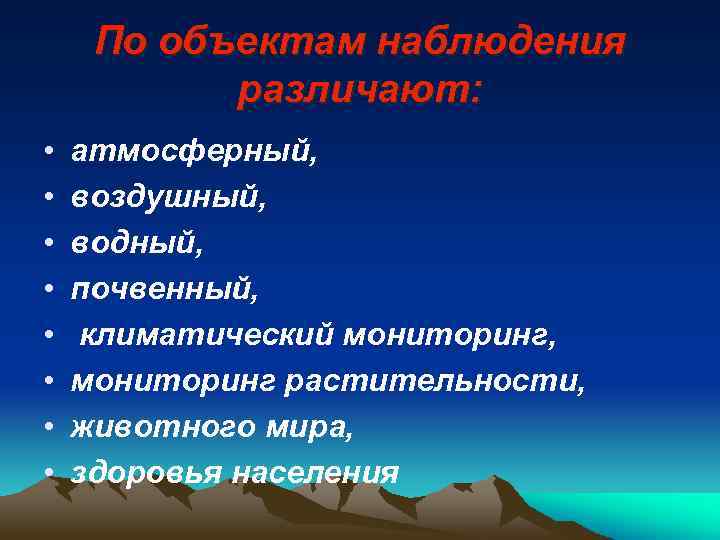 По объектам наблюдения различают: • • атмосферный, воздушный, водный, почвенный, климатический мониторинг, мониторинг растительности,