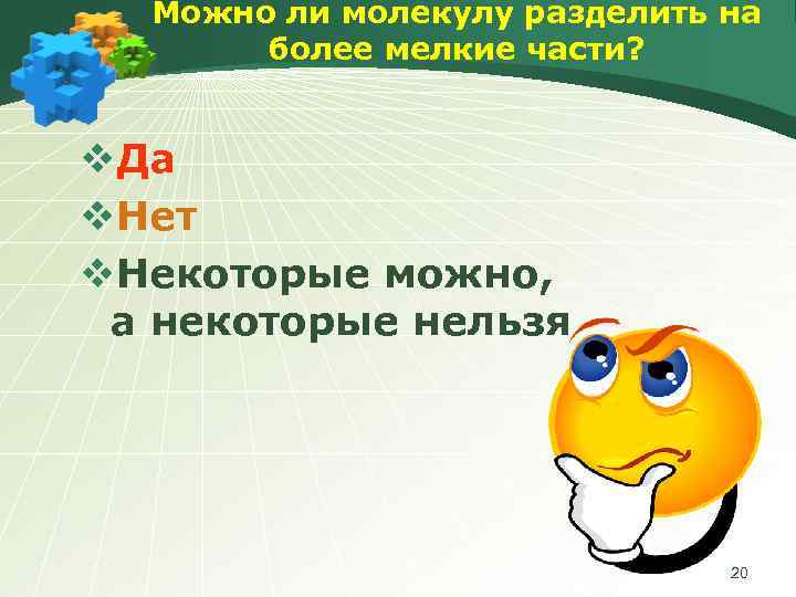 Можно ли молекулу разделить на более мелкие части? v. Да v. Нет v. Некоторые