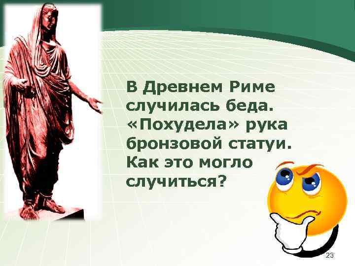 В Древнем Риме случилась беда. «Похудела» рука бронзовой статуи. Как это могло случиться? 23