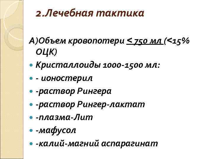2. Лечебная тактика А)Объем кровопотери < 750 мл (<15% ОЦК) Кристаллоиды 1000 -1500 мл:
