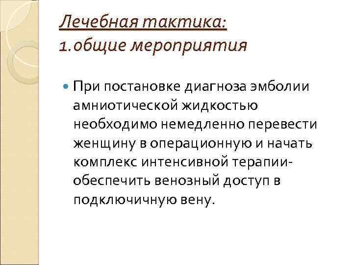 Лечебная тактика: 1. общие мероприятия При постановке диагноза эмболии амниотической жидкостью необходимо немедленно перевести