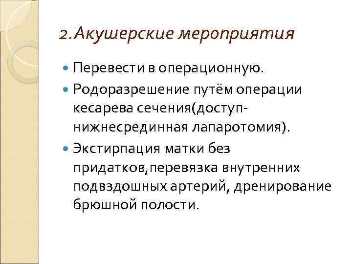 2. Акушерские мероприятия Перевести в операционную. Родоразрешение путём операции кесарева сечения(доступнижнесрединная лапаротомия). Экстирпация матки
