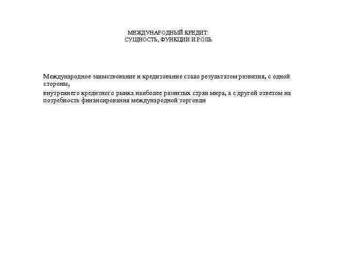 МЕЖДУНАРОДНЫЙ КРЕДИТ: СУЩНОСТЬ, ФУНКЦИИ И РОЛЬ Международное заимствование и кредитование стало результатом развития, с
