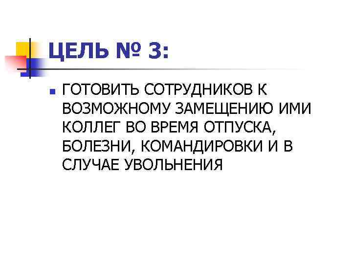 ЦЕЛЬ № 3: n ГОТОВИТЬ СОТРУДНИКОВ К ВОЗМОЖНОМУ ЗАМЕЩЕНИЮ ИМИ КОЛЛЕГ ВО ВРЕМЯ ОТПУСКА,