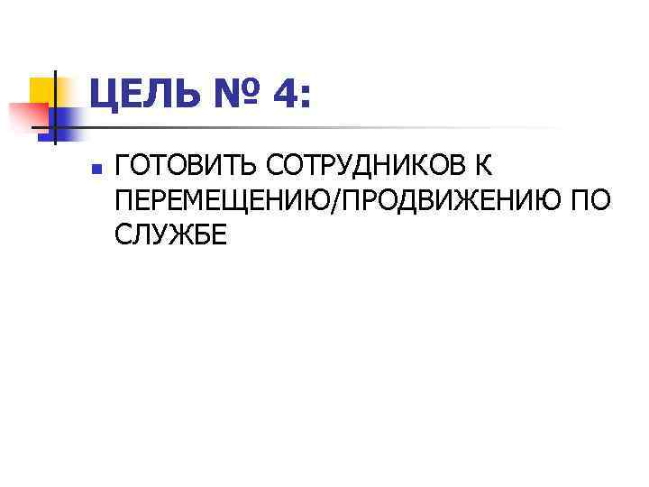 ЦЕЛЬ № 4: n ГОТОВИТЬ СОТРУДНИКОВ К ПЕРЕМЕЩЕНИЮ/ПРОДВИЖЕНИЮ ПО СЛУЖБЕ 