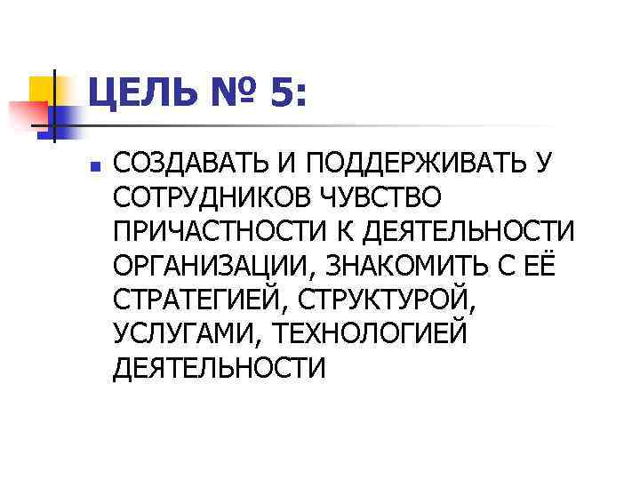 ЦЕЛЬ № 5: n СОЗДАВАТЬ И ПОДДЕРЖИВАТЬ У СОТРУДНИКОВ ЧУВСТВО ПРИЧАСТНОСТИ К ДЕЯТЕЛЬНОСТИ ОРГАНИЗАЦИИ,