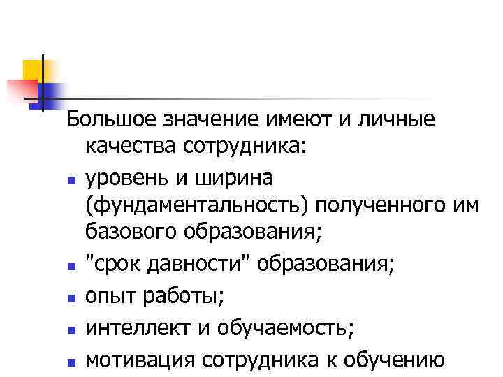 Большое значение имеют и личные качества сотрудника: n уровень и ширина (фундаментальность) полученного им