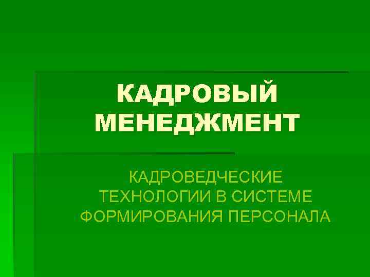 КАДРОВЫЙ МЕНЕДЖМЕНТ КАДРОВЕДЧЕСКИЕ ТЕХНОЛОГИИ В СИСТЕМЕ ФОРМИРОВАНИЯ ПЕРСОНАЛА 