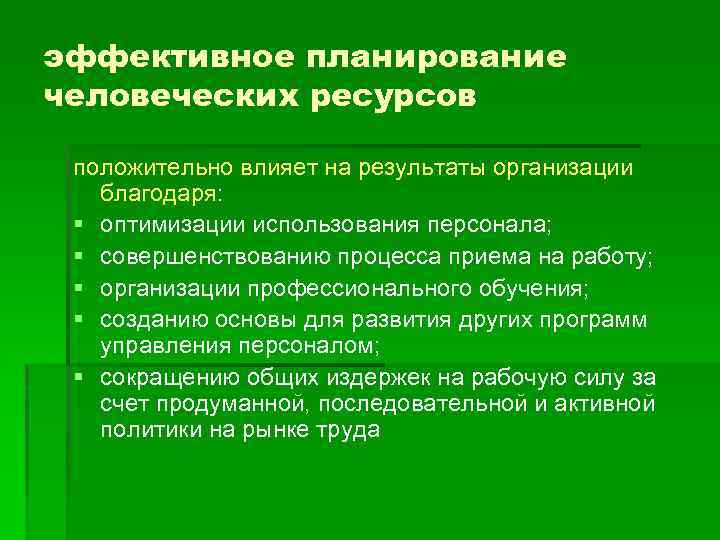 эффективное планирование человеческих ресурсов положительно влияет на результаты организации благодаря: § оптимизации использования персонала;