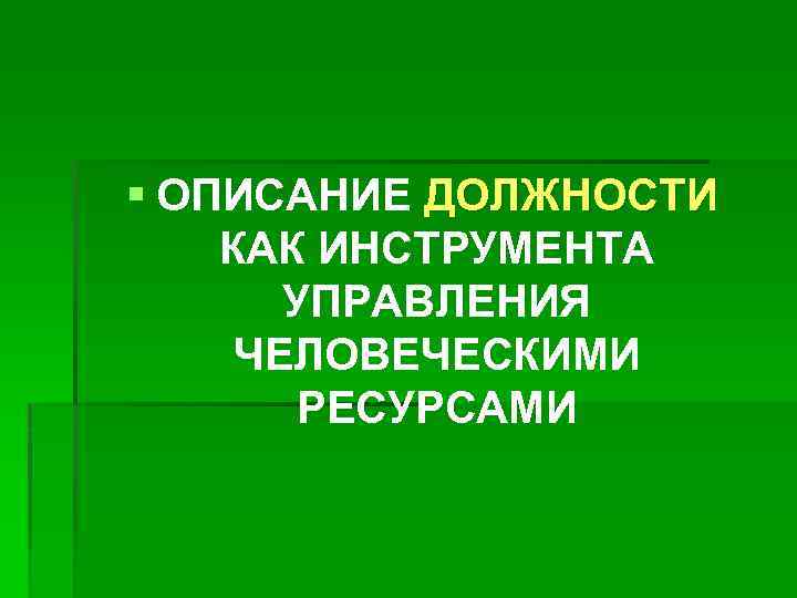 § ОПИСАНИЕ ДОЛЖНОСТИ КАК ИНСТРУМЕНТА УПРАВЛЕНИЯ ЧЕЛОВЕЧЕСКИМИ РЕСУРСАМИ 