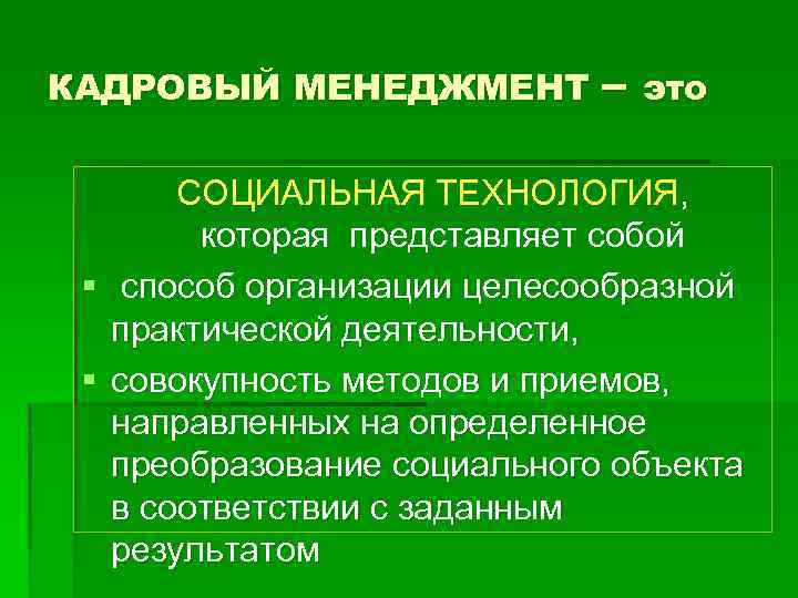 КАДРОВЫЙ МЕНЕДЖМЕНТ – это СОЦИАЛЬНАЯ ТЕХНОЛОГИЯ, которая представляет собой § способ организации целесообразной практической
