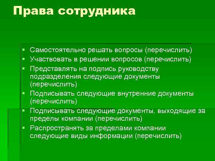 Права сотрудника § Самостоятельно решать вопросы (перечислить) § Участвовать в решении вопросов (перечислить) §