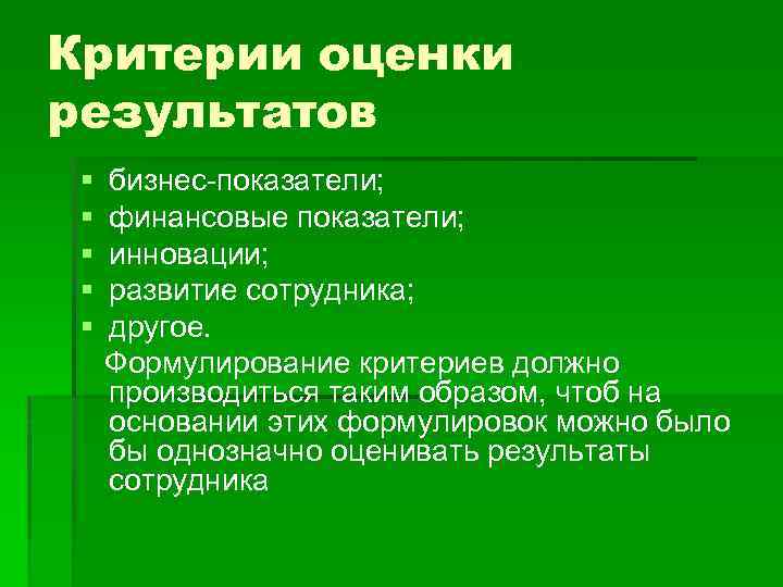 Критерии оценки результатов § § § бизнес-показатели; финансовые показатели; инновации; развитие сотрудника; другое. Формулирование
