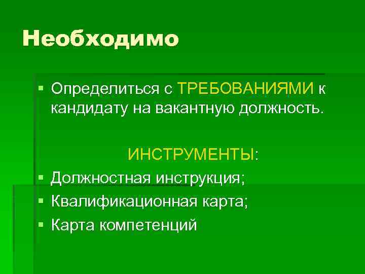 Необходимо § Определиться с ТРЕБОВАНИЯМИ к кандидату на вакантную должность. § § § ИНСТРУМЕНТЫ: