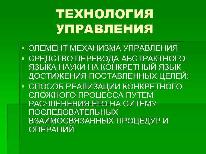 ТЕХНОЛОГИЯ УПРАВЛЕНИЯ § ЭЛЕМЕНТ МЕХАНИЗМА УПРАВЛЕНИЯ § СРЕДСТВО ПЕРЕВОДА АБСТРАКТНОГО ЯЗЫКА НАУКИ НА КОНКРЕТНЫЙ