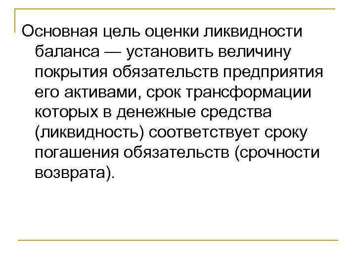 Основная цель оценки ликвидности баланса — установить величину покрытия обязательств предприятия его активами, срок