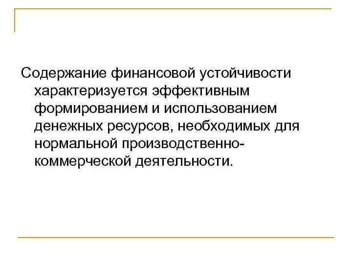Содержание финансовой устойчивости характеризуется эффективным формированием и использованием денежных ресурсов, необходимых для нормальной производственно